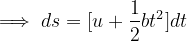 \implies ds = [u + \frac{1}{2}bt^{2} ]dt