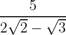 large dpi{150} frac{5}{2sqrt2-sqrt3}