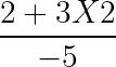 large frac{2+3X2}{-5}