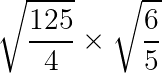 large sqrt{frac{125}{4}}timessqrt{frac{6}{5}}