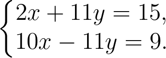 \dpi{300} \left\{\begin{matrix} 2x+11y= 15, & & \\ 10x-11y= 9.& & \end{matrix}\right.