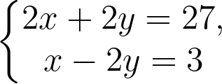 \dpi{300} \left\{\begin{matrix} 2x+2y= 27, & & \\ x-2y= 3 & & \end{matrix}\right.