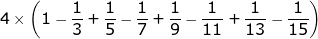 \large 4 \times \left ( 1- \frac{1}{3}+\frac{1}{5}-\frac{1}{7}+\frac{1}{9}-\frac{1}{11}+\frac{1}{13}-\frac{1}{15}\right )