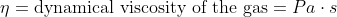 \eta = \textup{dynamical viscosity of the gas} = Pa \cdot s