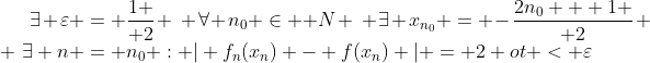 \exists \varepsilon = {1 \over 2} ~ \forall n_0 \in \mathbb N ~ \exists x_{n_0} = -{2n_0 + 1 \over 2}  ~\exists n = n_0 : \vert f_n(x_n) - f(x_n) \vert = 2 
ot < \varepsilon