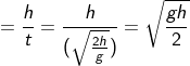 =\frac{h}{t}=\frac{h}{(\sqrt\frac{2h} {g})}={\sqrt\frac{gh}{2}}