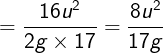 \large = \frac{{16{u^2}}}{{2g \times 17}} = \frac{{8{u^2}}}{{17g}}