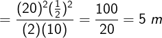 \large =\frac{(20)^2(\frac{1}{2})^2}{{(2)}(10)}=\frac{100}{20}=5\;m