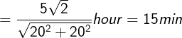 \large =\frac{5\sqrt{2}}{\sqrt{20^2+20^2}}hour=15 min