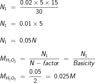 \large \\\\N_1\;=\;\frac{0.02\times 5\times 15}{30}\\\\N_1\;=\;0.01\times 5\\\\N_1\;=\;0.05N\\\\M_{H_2O_2}\;=\;\frac{N_1}{N-factor}\;=\;\frac{N_1}{Basicity}\\\\M_{H_2O_2}\;=\;\frac{0.05}{2}\;=\;0.025M