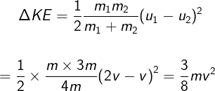\large \Delta KE = \frac{1}{2}\frac{{{m_1}{m_2}}}{{{m_1} + {m_2}}}{({u_1} - {u_2})^2}\\\;\\\\= \frac{1}{2} \times \frac{{m \times 3m}}{{4m}}{\left( {2v - v} \right)^2} = \frac{3}{8}m{v^2}