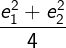 \large \frac{{e_1^2 + e_2^2}}{4}