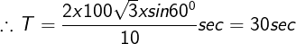 \fn_cm \large \therefore T=\frac {2x100 \sqrt3 xsin60^0}{10}sec=30sec