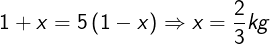 \large 1 + x = 5\left( {1 - x} \right) \Rightarrow x = \frac{2}{3}kg