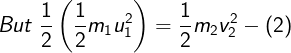 \large But\;\frac{1}{2}\left( {\frac{1}{2}{m_1}u_1^2} \right) = \frac{1}{2}{m_2}v_2^2 - (2)