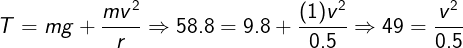 \large T = mg + \frac{{m{v^2}}}{r} \Rightarrow 58.8 = 9.8 + \frac{{(1){v^2}}}{{0.5}} \Rightarrow 49 = \frac{{{v^2}}}{{0.5}}
