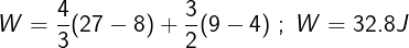 \large W = \frac{4}{3}(27 - 8) + \frac{3}{2}(9 - 4)\;;\;W = 32.8J