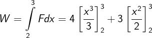 \large W = \int\limits_2^3 {Fdx} = 4\left[ {\frac{{{x^3}}}{3}} \right]_2^3 + 3\left[ {\frac{{{x^2}}}{2}} \right]_2^3