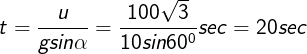 \large t=\frac{u}{gsin\alpha}=\frac{100\sqrt3}{10sin60^0}sec=20sec