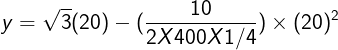 \large y = \sqrt3(20) -( {\frac{{10}}{{2X400X1/4}})\times {(20)^2}