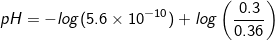 \small pH = -log(5.6\times 10^{-10})+log\left (\frac{0.3}{0.36} \right )