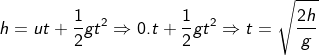 h = ut + \frac{1} {2}gt^2 \Rightarrow 0.t + \frac{1} {2}gt^2 \Rightarrow t = \sqrt {\frac{{2h}} {g}}