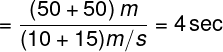 \large = \frac{{\left( {50 + 50} \right)m}} {{(10 + 15)m/s}} = 4\sec