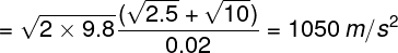 \large = \sqrt {2 \times 9.8} \frac{{(\sqrt {2.5} + \sqrt {10} )}}{{0.02}} = 1050{\kern 1pt} {\kern 1pt} m/{s^2}
