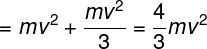 \large = m{v^2} + \frac{{m{v^2}}}{3} = \frac{4}{3}m{v^2}