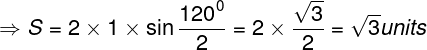 \large \Rightarrow S = 2 \times 1 \times \sin \frac{{{{120}^0}}}{2} = 2 \times \frac{{\sqrt 3 }}{2} = \sqrt 3 units