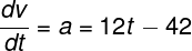\large \frac{{dv}}{{dt}} = a = 12t - 42