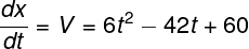 \large \frac{{dx}}{{dt}} = V = 6{t^2} - 42t + 60