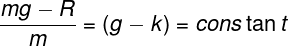 \large \frac{{mg - R}} {m} = (g - k) = cons\tan t