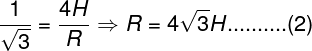 \large \frac{1}{{\sqrt 3 }} = \frac{{4H}}{R} \Rightarrow R = 4\sqrt 3 H..........(2)