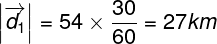 \large \left| {\overrightarrow {{d_1}} } \right| = 54 \times \frac{{30}}{{60}} = 27km