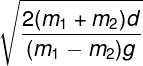 \large \sqrt {\frac{{2({m_1} + {m_2})d}}{{({m_1} - {m_2})g}}}