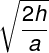 \large \sqrt {\frac{{2h}} {a}}