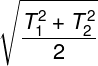 \large \sqrt {\frac{{T_1^2 + T_2^2}}{2}}