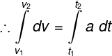 \large \therefore \int\limits_{v_1 }^{v_2 } {dv} = \int\limits_{t_1 }^{t_2 } {a\;dt}