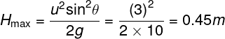 \large {H_{\max }} = \frac{{{u^2}{{\sin }^2}\theta }}{{2g}} = \frac{{{{(3)}^2}}}{{2 \times 10}} = 0.45m