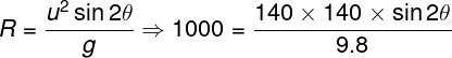 \large R = \frac{{{u^2}\sin 2\theta }}{g} \Rightarrow 1000 = \frac{{140 \times 140 \times \sin 2\theta }}{{9.8}}
