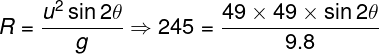 \large R = \frac{{{u^2}\sin 2\theta }}{g} \Rightarrow 245 = \frac{{49 \times 49 \times \sin 2\theta }}{{9.8}}