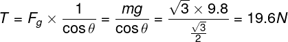 \large T = {F_g} \times \frac{1}{{\cos \theta }} = \frac{{mg}}{{\cos \theta }} = \frac{{\sqrt 3 \times 9.8}}{{\frac{{\sqrt 3 }}{2}}} = 19.6N