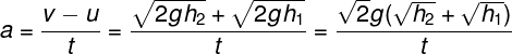 \large a = \frac{{v - u}}{t} = \frac{{\sqrt {2g{h_2}} + \sqrt {2g{h_1}} }}{t} = \frac{{\sqrt 2 g(\sqrt {{h_2}} + \sqrt {{h_1}} )}}{t}