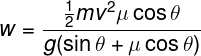 \large w = \frac{{\frac{1}{2}m{v^2}\mu \cos \theta }}{{g(\sin \theta + \mu \cos \theta )}}