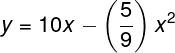 \large y = 10x - \left( {\frac{5}{9}} \right){x^2}