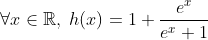\forall x \in\mathbb{R},\; h(x)=1+\frac{e^x}{e^x+1}