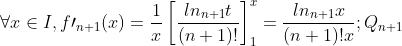 \forall x\in I,f\prime 
_{n+1}(x)=\frac{1}{x}\left[\frac{ln_{n+1}t}{(n+1)!}\right]^{x}_{1}=\frac{ln_{n+1}x}{(n+1)!x};Q_{n+1}