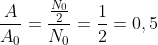 \frac {A}{A_{0}}= \frac {\frac{N_{0}}{2}}{N_{0}} = \frac{1}{2} = 0,5