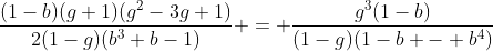[latex]\frac{(1-b)(g+1)(g^2-3g+1)}{2(1-g)(b^3+b-1)} = \frac{g^3(1-b)}{(1-g)(1-b - b^4)}[/latex]